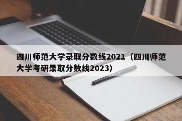 四川师范大学录取分数线2021（四川师范大学考研录取分数线2023）