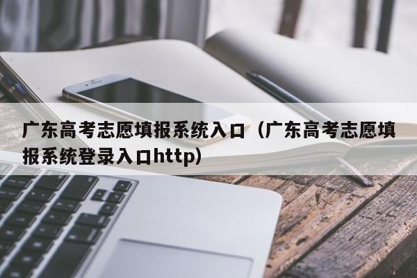广东高考志愿填报系统入口（广东高考志愿填报系统登录入口http）