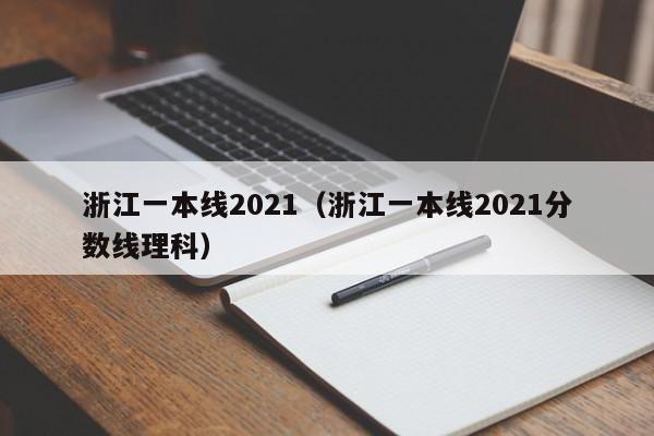 浙江一本线2021（浙江一本线2021分数线理科）