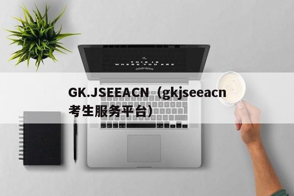 GK.JSEEACN（gkjseeacn考生服务平台）