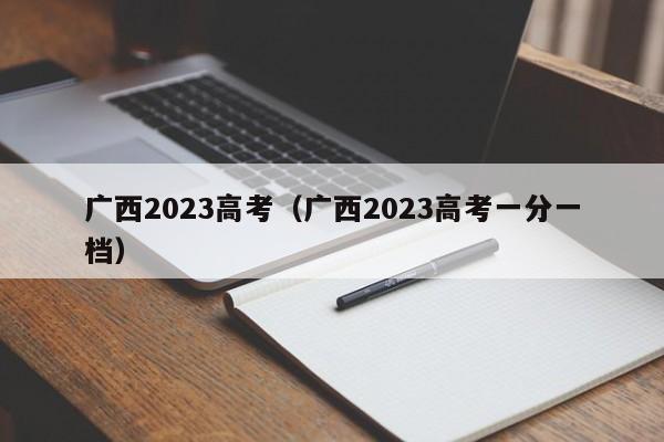 广西2023高考（广西2023高考一分一档）