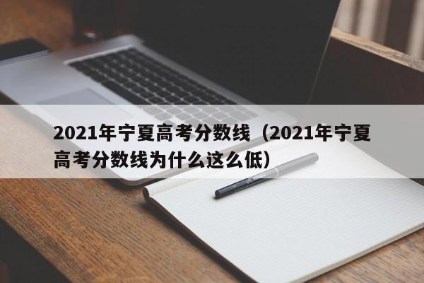 2021年宁夏高考分数线（2021年宁夏高考分数线为什么这么低）